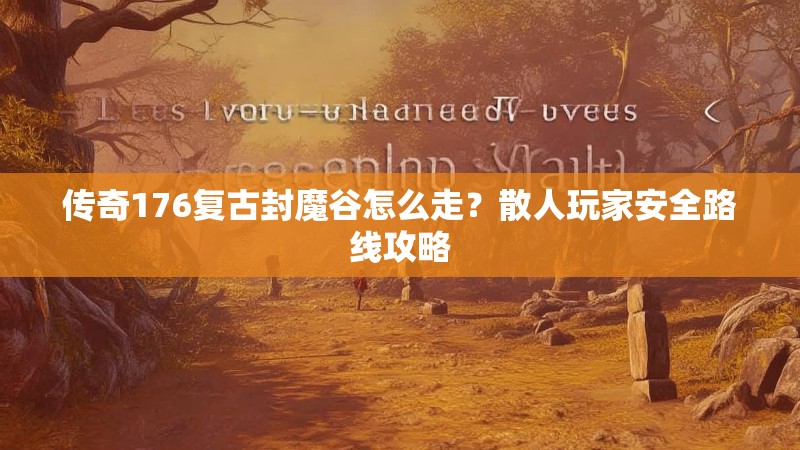 传奇176复古封魔谷怎么走？散人玩家安全路线攻略