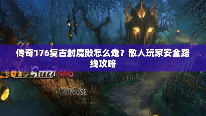 传奇176复古封魔殿怎么走？散人玩家安全路线攻略