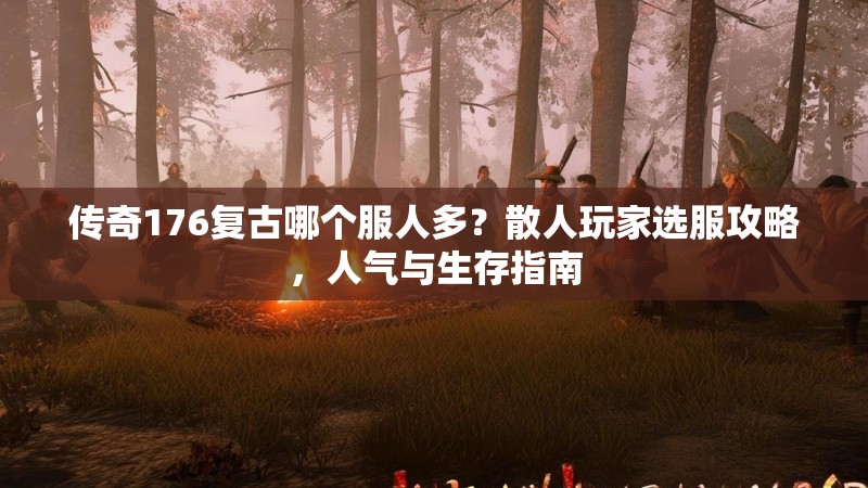 传奇176复古哪个服人多?散人玩家选服攻略,人气与生存指南