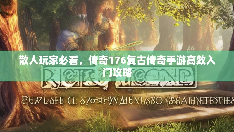 散人玩家必看，传奇176复古传奇手游高效入门攻略