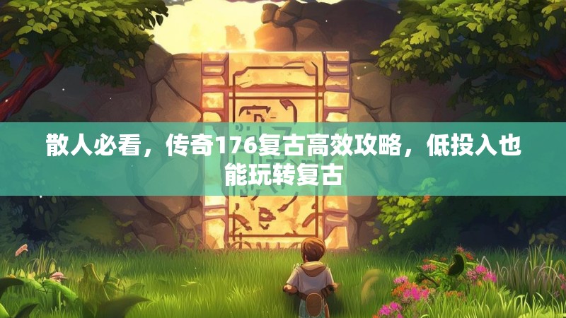 散人必看,传奇176复古高效攻略,低投入也能玩转复古