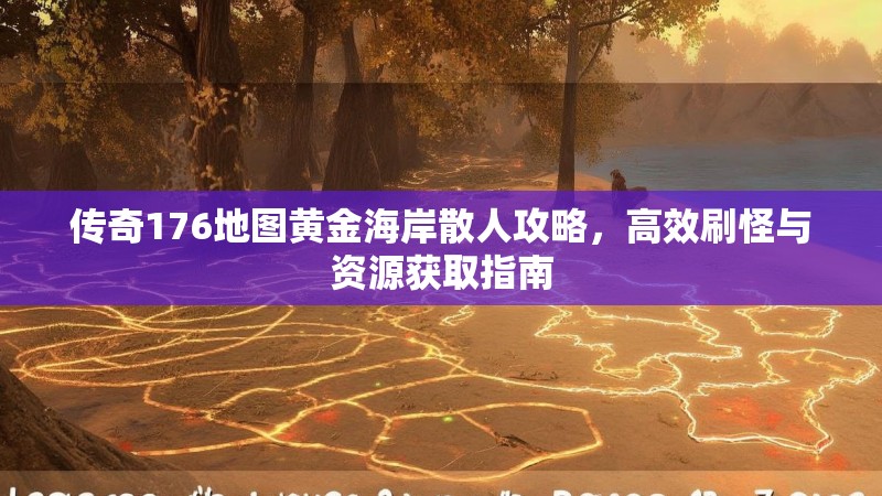 传奇176地图黄金海岸散人攻略,高效刷怪与资源获取指南