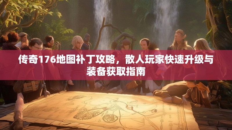 传奇176地图补丁攻略，散人玩家快速升级与装备获取指南