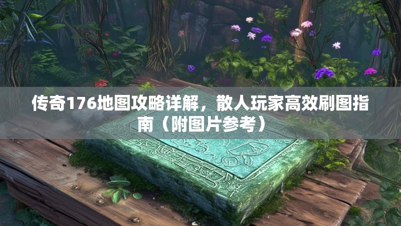 传奇176地图攻略详解，散人玩家高效刷图指南（附图片参考）