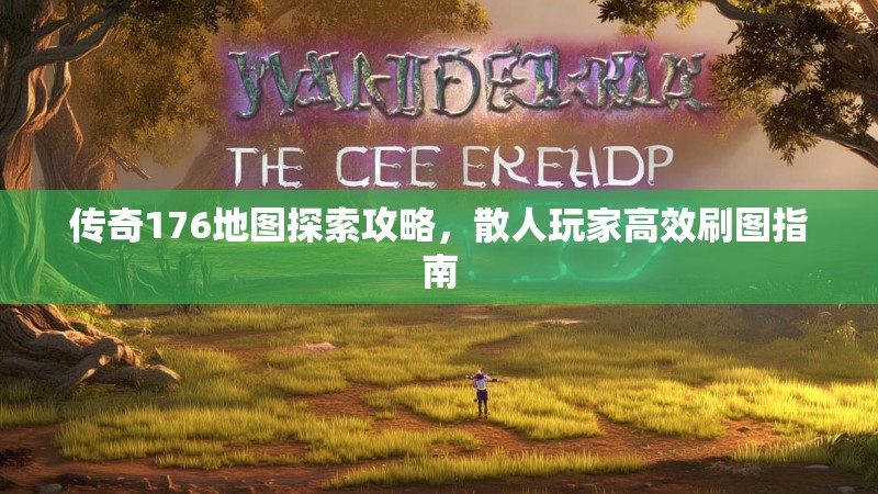 传奇176地图探索攻略，散人玩家高效刷图指南