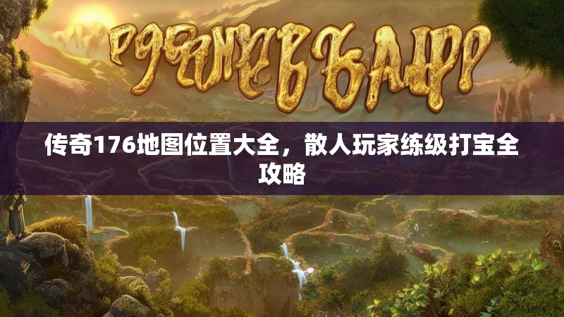 传奇176地图位置大全,散人玩家练级打宝全攻略