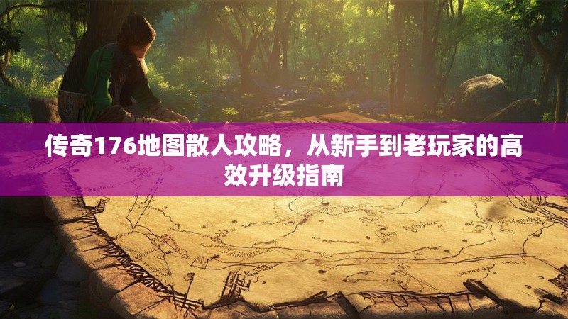 传奇176地图散人攻略，从新手到老玩家的高效升级指南