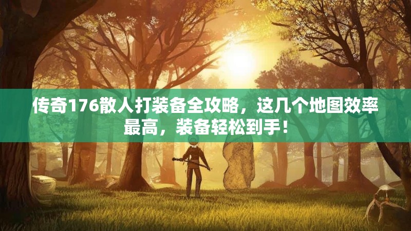 传奇176散人打装备全攻略,这几个地图效率最高,装备轻松到手!