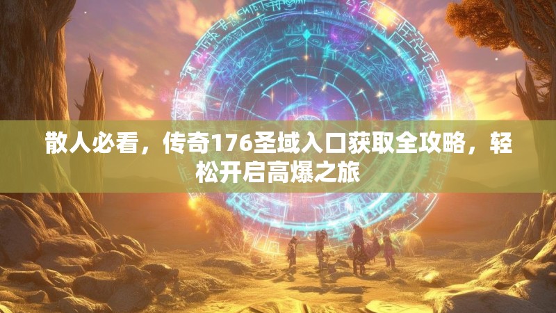 散人必看，传奇176圣域入口获取全攻略，轻松开启高爆之旅