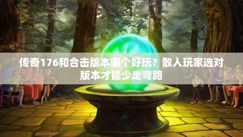 传奇176和合击版本哪个好玩？散人玩家选对版本才能少走弯路