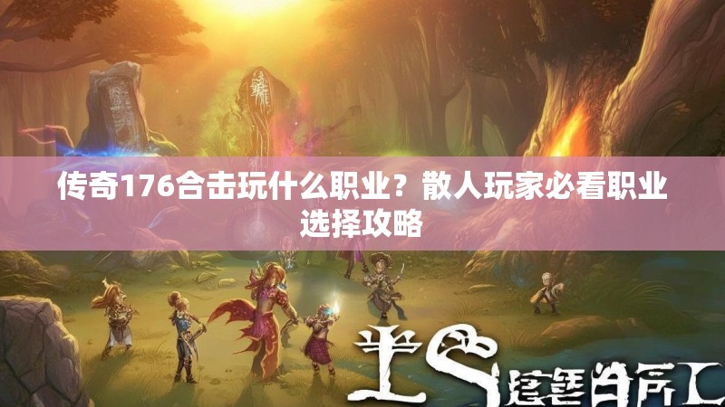传奇176合击玩什么职业?散人玩家必看职业选择攻略