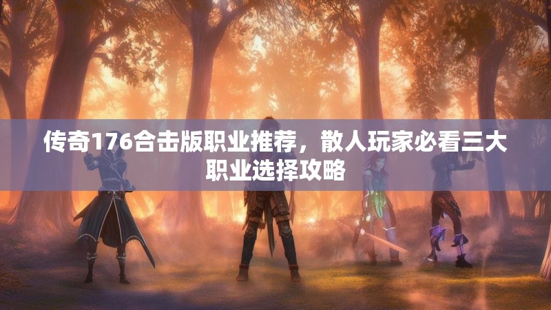 传奇176合击版职业推荐，散人玩家必看三大职业选择攻略