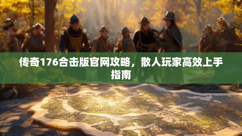 传奇176合击版官网攻略，散人玩家高效上手指南