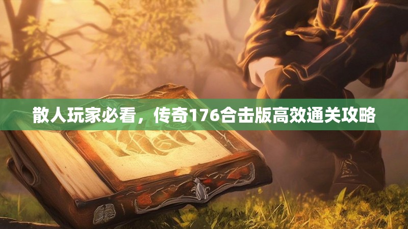散人玩家必看，传奇176合击版高效通关攻略