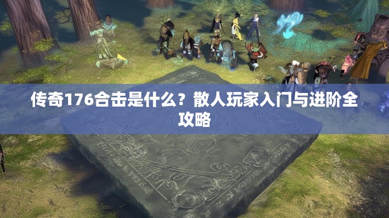 传奇176合击是什么?散人玩家入门与进阶全攻略