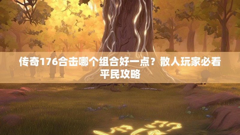 传奇176合击哪个组合好一点？散人玩家必看平民攻略