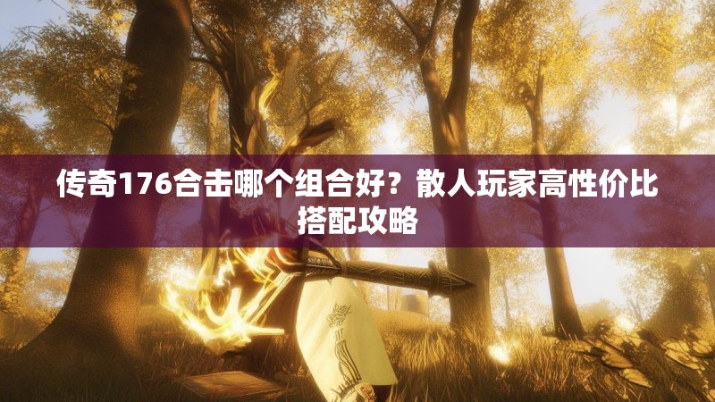 传奇176合击哪个组合好？散人玩家高性价比搭配攻略