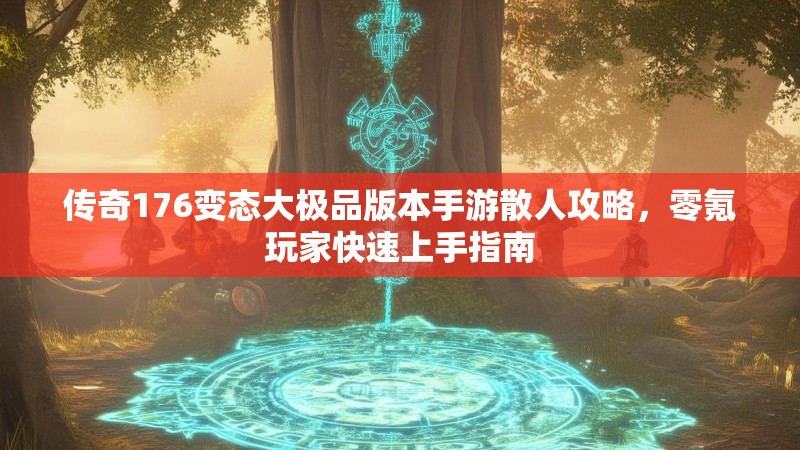 传奇176变态大极品版本手游散人攻略，零氪玩家快速上手指南