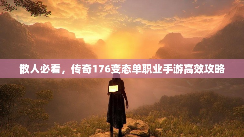 散人必看，传奇176变态单职业手游高效攻略