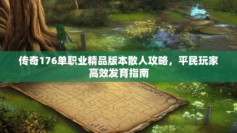 传奇176单职业精品版本散人攻略，平民玩家高效发育指南