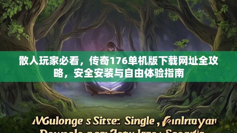 散人玩家必看，传奇176单机版下载网址全攻略，安全安装与自由体验指南