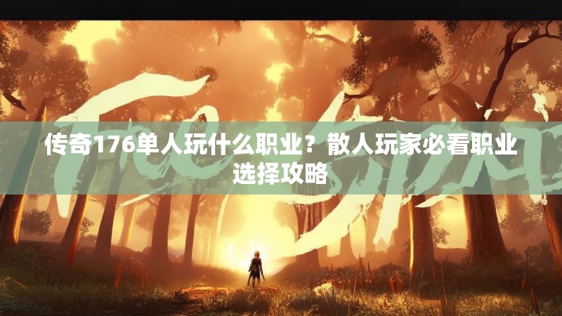 传奇176单人玩什么职业？散人玩家必看职业选择攻略