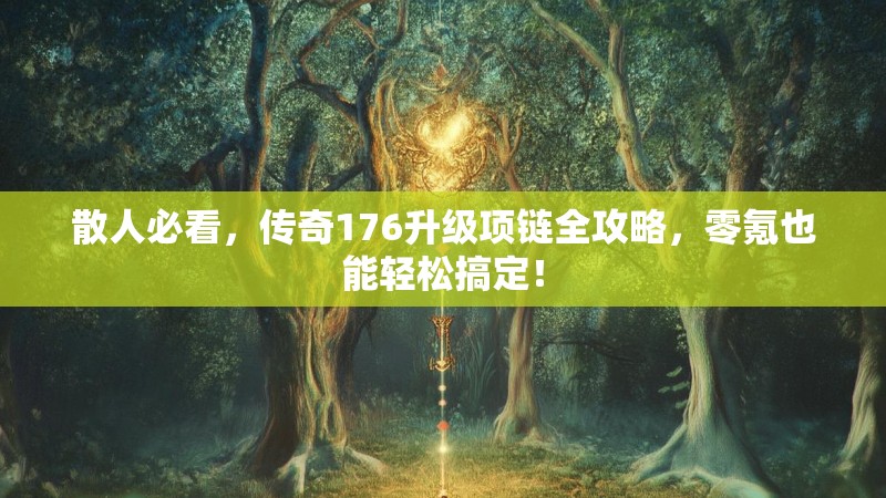 散人必看，传奇176升级项链全攻略，零氪也能轻松搞定！