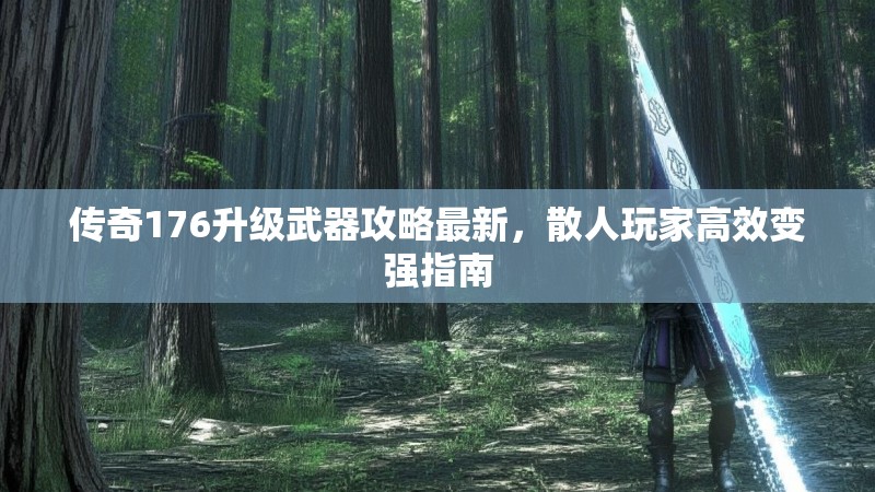 传奇176升级武器攻略最新,散人玩家高效变强指南