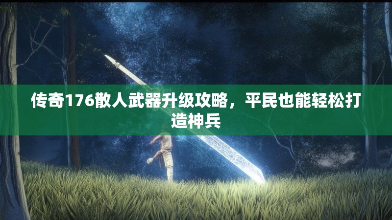 传奇176散人武器升级攻略，平民也能轻松打造神兵