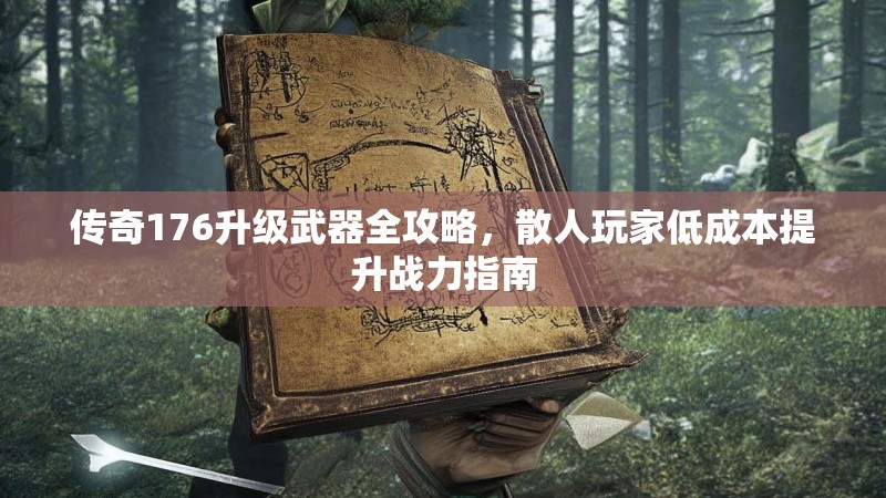 传奇176升级武器全攻略，散人玩家低成本提升战力指南