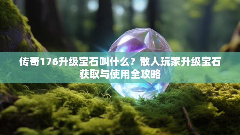 传奇176升级宝石叫什么？散人玩家升级宝石获取与使用全攻略