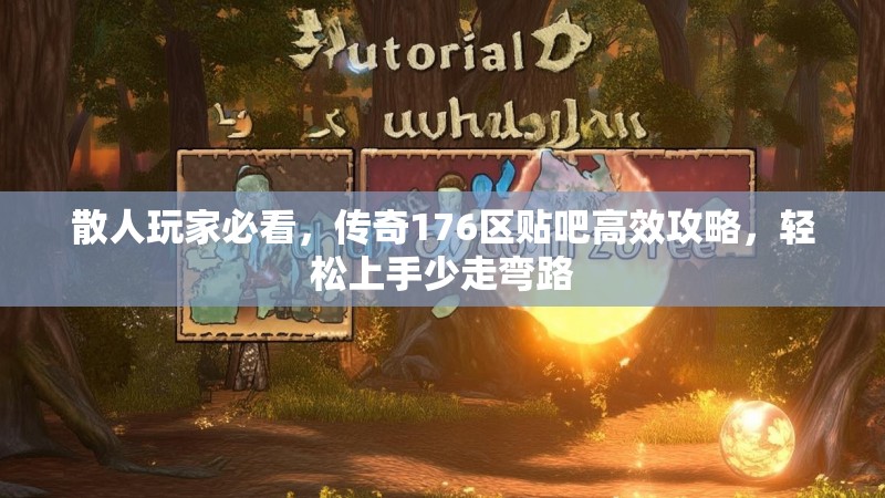 散人玩家必看，传奇176区贴吧高效攻略，轻松上手少走弯路