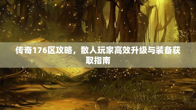 传奇176区攻略，散人玩家高效升级与装备获取指南