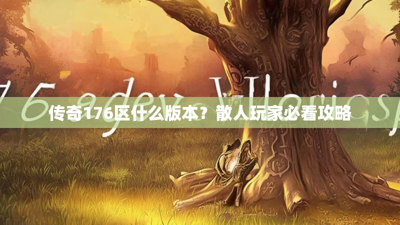 传奇176区什么版本？散人玩家必看攻略