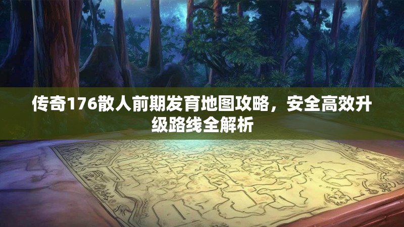 传奇176散人前期发育地图攻略，安全高效升级路线全解析