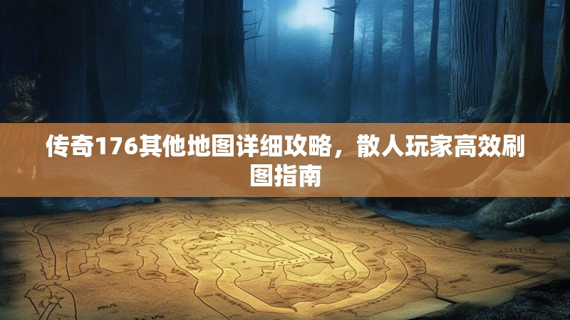 传奇176其他地图详细攻略，散人玩家高效刷图指南