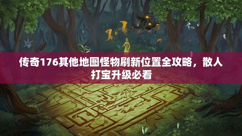 传奇176其他地图怪物刷新位置全攻略,散人打宝升级必看