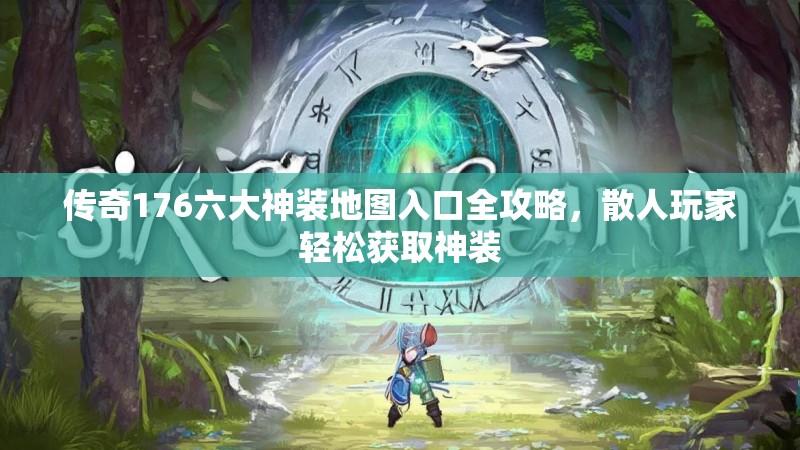 传奇176六大神装地图入口全攻略,散人玩家轻松获取神装