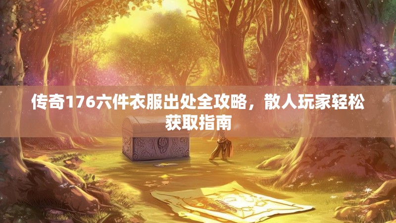 传奇176六件衣服出处全攻略,散人玩家轻松获取指南