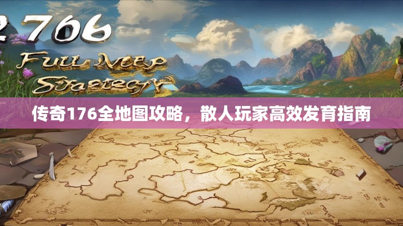 传奇176全地图攻略,散人玩家高效发育指南