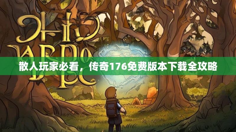 散人玩家必看,传奇176免费版本下载全攻略