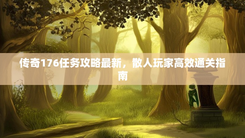 传奇176任务攻略最新,散人玩家高效通关指南
