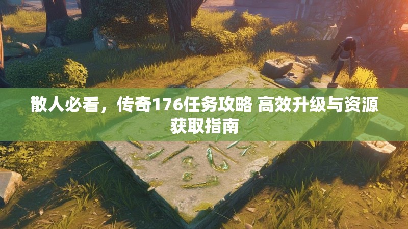 散人必看，传奇176任务攻略 高效升级与资源获取指南