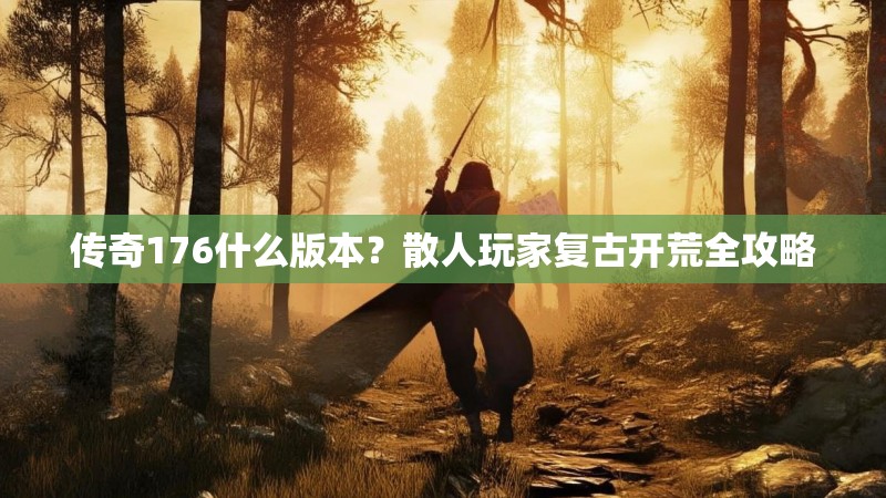 传奇176什么版本?散人玩家复古开荒全攻略
