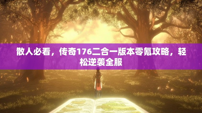 散人必看，传奇176二合一版本零氪攻略，轻松逆袭全服