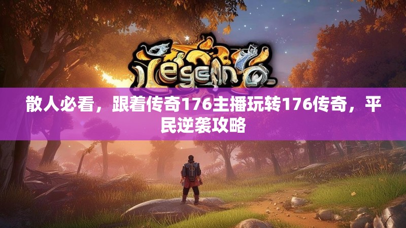 散人必看，跟着传奇176主播玩转176传奇，平民逆袭攻略