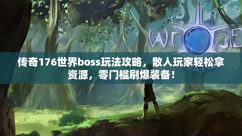 传奇176世界boss玩法攻略，散人玩家轻松拿资源，零门槛刷爆装备！