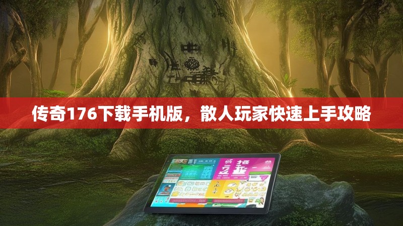 传奇176下载手机版，散人玩家快速上手攻略