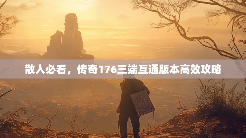 散人必看,传奇176三端互通版本高效攻略