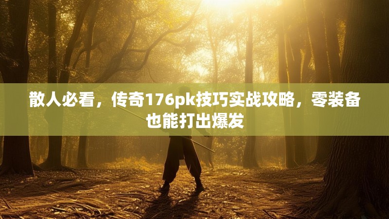 散人必看，传奇176pk技巧实战攻略，零装备也能打出爆发